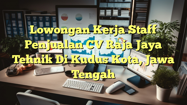 Lowongan Kerja Staff Penjualan CV Raja Jaya Tehnik Di Kudus Kota, Jawa Tengah