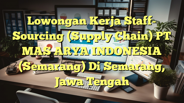 Lowongan Kerja Staff- Sourcing (Supply Chain) PT MAS ARYA INDONESIA (Semarang) Di Semarang, Jawa Tengah