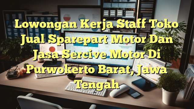 Lowongan Kerja Staff Toko Jual Sparepart Motor Dan Jasa Sercive Motor Di Purwokerto Barat, Jawa Tengah