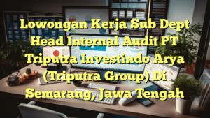 Lowongan Kerja Sub Dept Head Internal Audit PT Triputra Investindo Arya (Triputra Group) Di Semarang, Jawa Tengah