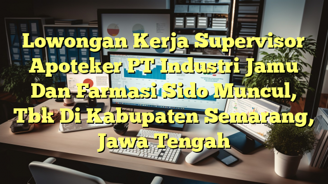 Lowongan Kerja Supervisor Apoteker PT Industri Jamu Dan Farmasi Sido Muncul, Tbk Di Kabupaten Semarang, Jawa Tengah