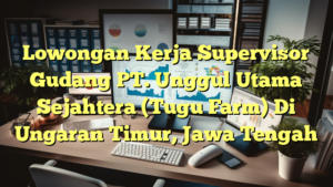 Lowongan Kerja Supervisor Gudang PT. Unggul Utama Sejahtera (Tugu Farm) Di Ungaran Timur, Jawa Tengah