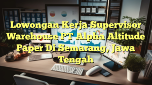 Lowongan Kerja Supervisor Warehouse PT Alpha Altitude Paper Di Semarang, Jawa Tengah