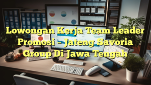 Lowongan Kerja Team Leader Promosi – Jateng Savoria Group Di Jawa Tengah