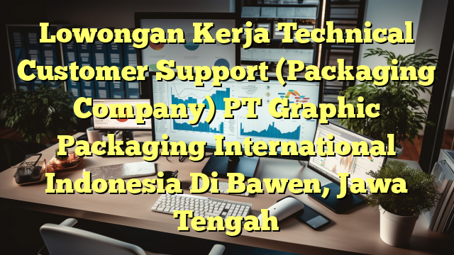 Lowongan Kerja Technical Customer Support (Packaging Company) PT Graphic Packaging International Indonesia Di Bawen, Jawa Tengah