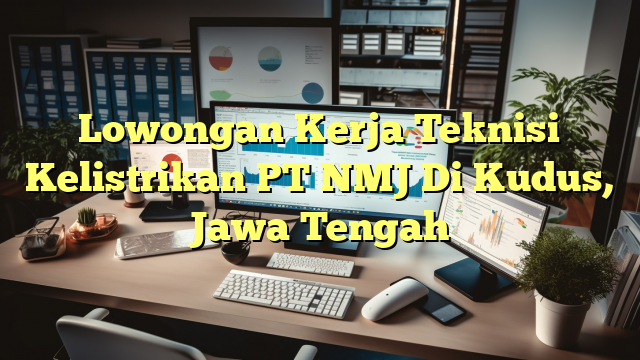 Lowongan Kerja Teknisi Kelistrikan PT NMJ Di Kudus, Jawa Tengah