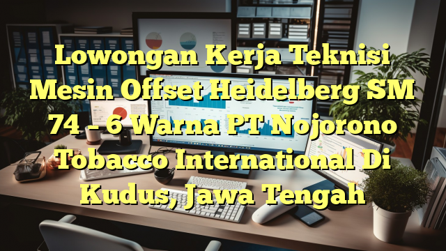 Lowongan Kerja Teknisi Mesin Offset Heidelberg SM 74 – 6 Warna PT Nojorono Tobacco International Di Kudus, Jawa Tengah