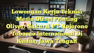 Lowongan Kerja Teknisi Mesin Offset Printing Oliver/Sakurai PT Nojorono Tobacco International Di Kudus, Jawa Tengah