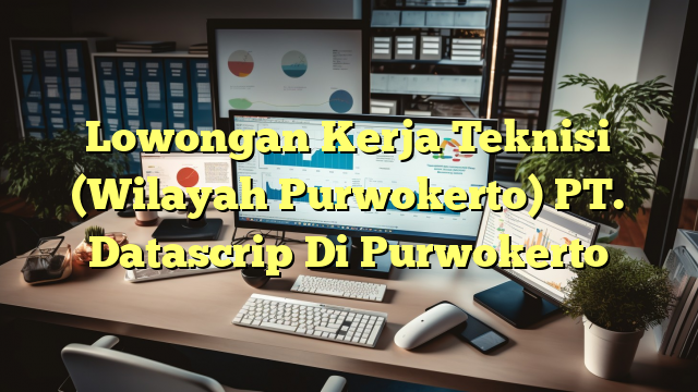 Lowongan Kerja Teknisi (Wilayah Purwokerto) PT. Datascrip Di Purwokerto