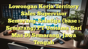 Lowongan Kerja Territory Sales Supervisor Semarang-Salatiga (base : Semarang) PT Unitama Sari Mas Di Semarang, Jawa Tengah