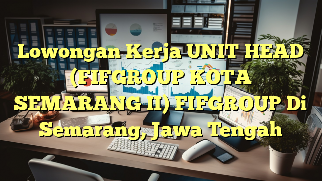 Lowongan Kerja UNIT HEAD (FIFGROUP KOTA SEMARANG II) FIFGROUP Di Semarang, Jawa Tengah