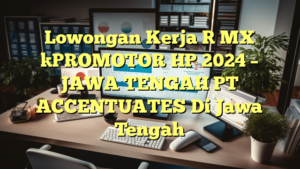 Lowongan Kerja [ MX ]PROMOTOR HP 2024 – JAWA TENGAH PT ACCENTUATES Di Jawa Tengah