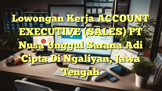 Lowongan Kerja ACCOUNT EXECUTIVE (SALES) PT Nusa Unggul Sarana Adi Cipta Di Ngaliyan, Jawa Tengah