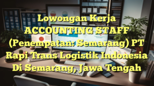 Lowongan Kerja ACCOUNTING STAFF (Penempatan: Semarang) PT Rapi Trans Logistik Indonesia Di Semarang, Jawa Tengah