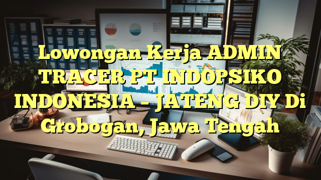 Lowongan Kerja ADMIN TRACER PT INDOPSIKO INDONESIA – JATENG DIY Di Grobogan, Jawa Tengah