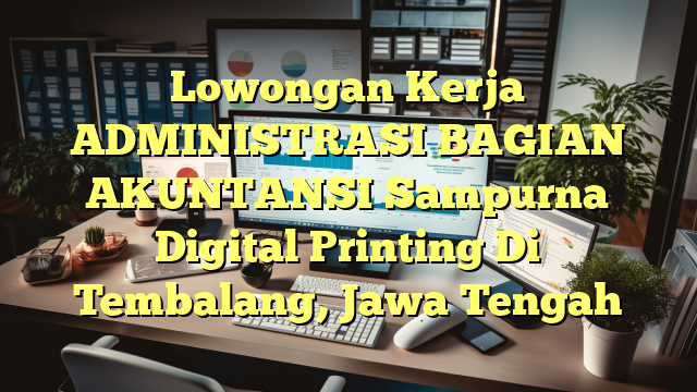 Lowongan Kerja ADMINISTRASI BAGIAN AKUNTANSI Sampurna Digital Printing Di Tembalang, Jawa Tengah