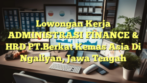 Lowongan Kerja ADMINISTRASI FINANCE & HRD PT.Berkat Kemas Asia Di Ngaliyan, Jawa Tengah