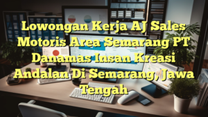 Lowongan Kerja AJ Sales Motoris Area Semarang PT Danamas Insan Kreasi Andalan Di Semarang, Jawa Tengah