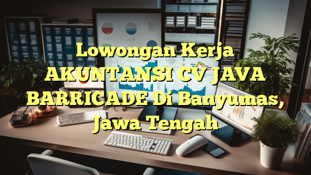 Lowongan Kerja AKUNTANSI CV JAVA BARRICADE Di Banyumas, Jawa Tengah