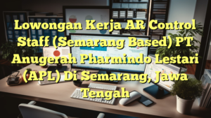 Lowongan Kerja AR Control Staff (Semarang Based) PT Anugerah Pharmindo Lestari (APL) Di Semarang, Jawa Tengah