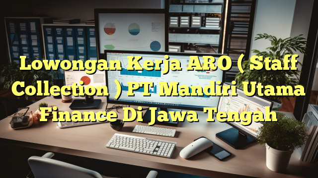 Lowongan Kerja ARO ( Staff Collection ) PT Mandiri Utama Finance Di Jawa Tengah