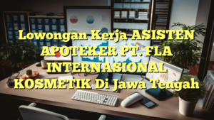 Lowongan Kerja ASISTEN APOTEKER PT. FLA INTERNASIONAL KOSMETIK Di Jawa Tengah