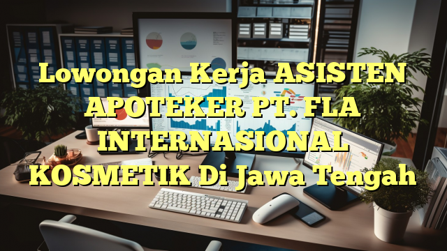 Lowongan Kerja ASISTEN APOTEKER PT. FLA INTERNASIONAL KOSMETIK Di Jawa Tengah