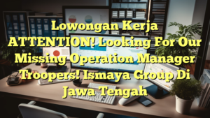 Lowongan Kerja ATTENTION! Looking For Our Missing Operation Manager Troopers! Ismaya Group Di Jawa Tengah