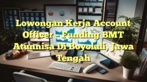 Lowongan Kerja Account Officer – Funding BMT Atunnisa Di Boyolali, Jawa Tengah