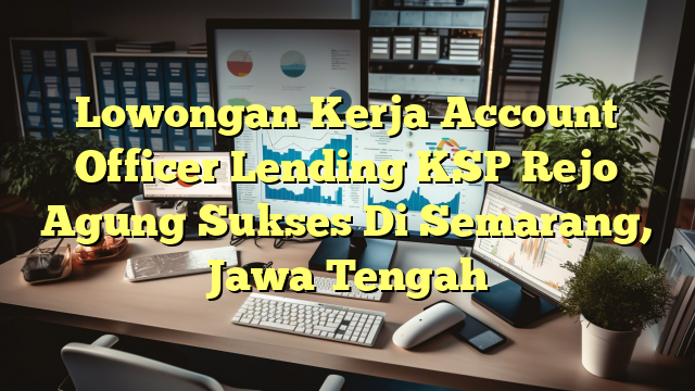 Lowongan Kerja Account Officer Lending KSP Rejo Agung Sukses Di Semarang, Jawa Tengah