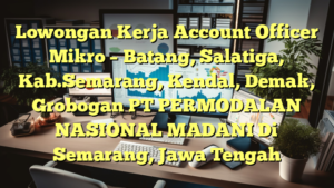 Lowongan Kerja Account Officer Mikro – Batang, Salatiga, Kab.Semarang, Kendal, Demak, Grobogan PT PERMODALAN NASIONAL MADANI Di Semarang, Jawa Tengah