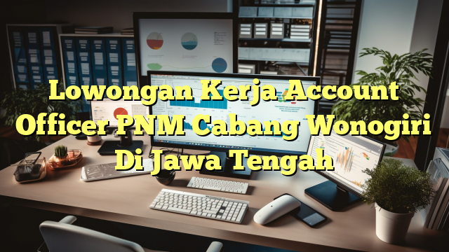 Lowongan Kerja Account Officer PNM Cabang Wonogiri Di Jawa Tengah