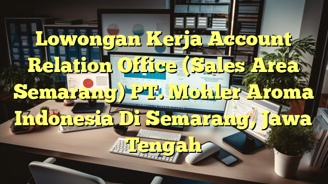 Lowongan Kerja Account Relation Office (Sales Area Semarang) PT. Mohler Aroma Indonesia Di Semarang, Jawa Tengah