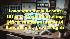 Lowongan Kerja Acount Officer / Credit Marketing Officer Mutiara Finance Di Banyumanik, Jawa Tengah