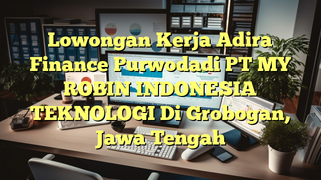 Lowongan Kerja Adira Finance Purwodadi PT MY ROBIN INDONESIA TEKNOLOGI Di Grobogan, Jawa Tengah