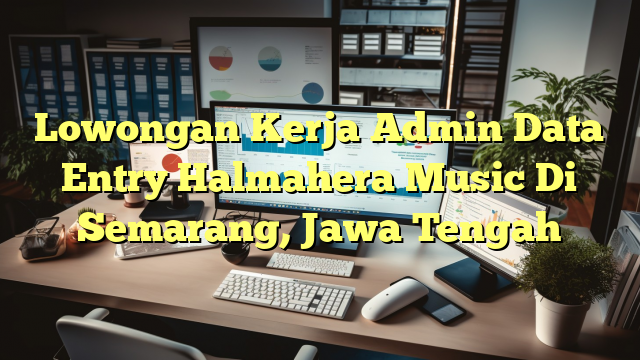 Lowongan Kerja Admin Data Entry Halmahera Music Di Semarang, Jawa Tengah