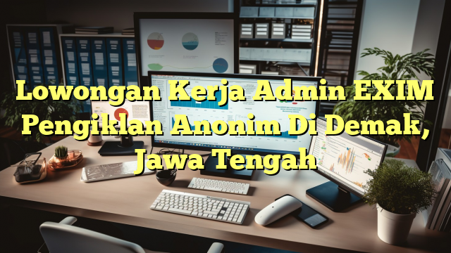 Lowongan Kerja Admin EXIM Pengiklan Anonim Di Demak, Jawa Tengah