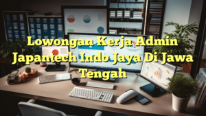 Lowongan Kerja Admin Japantech Indo Jaya Di Jawa Tengah