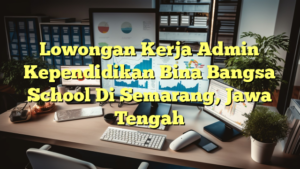 Lowongan Kerja Admin Kependidikan Bina Bangsa School Di Semarang, Jawa Tengah