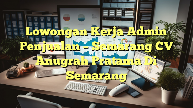 Lowongan Kerja Admin Penjualan – Semarang CV Anugrah Pratama Di Semarang