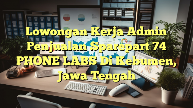 Lowongan Kerja Admin Penjualan Sparepart 74 PHONE LABS Di Kebumen, Jawa Tengah