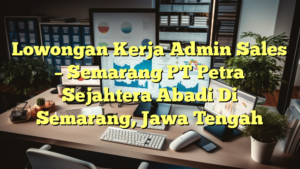 Lowongan Kerja Admin Sales – Semarang PT Petra Sejahtera Abadi Di Semarang, Jawa Tengah