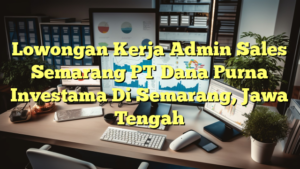 Lowongan Kerja Admin Sales Semarang PT Dana Purna Investama Di Semarang, Jawa Tengah