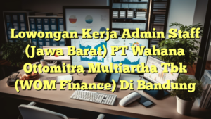 Lowongan Kerja Admin Staff (Jawa Barat) PT Wahana Ottomitra Multiartha Tbk (WOM Finance) Di Bandung