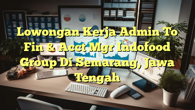 Lowongan Kerja Admin To Fin & Acct Mgr Indofood Group Di Semarang, Jawa Tengah