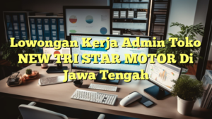 Lowongan Kerja Admin Toko NEW TRI STAR MOTOR Di Jawa Tengah