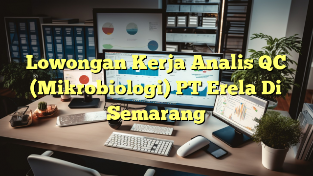 Lowongan Kerja Analis QC (Mikrobiologi) PT Erela Di Semarang