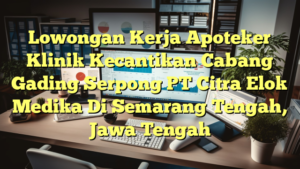 Lowongan Kerja Apoteker Klinik Kecantikan Cabang Gading Serpong PT Citra Elok Medika Di Semarang Tengah, Jawa Tengah