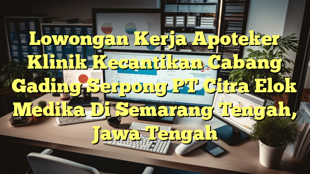 Lowongan Kerja Apoteker Klinik Kecantikan Cabang Gading Serpong PT Citra Elok Medika Di Semarang Tengah, Jawa Tengah