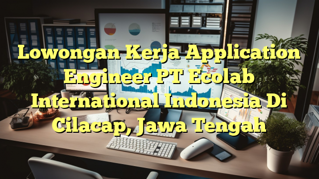 Lowongan Kerja Application Engineer PT Ecolab International Indonesia Di Cilacap, Jawa Tengah